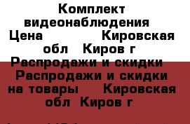 Комплект видеонаблюдения › Цена ­ 10 000 - Кировская обл., Киров г. Распродажи и скидки » Распродажи и скидки на товары   . Кировская обл.,Киров г.